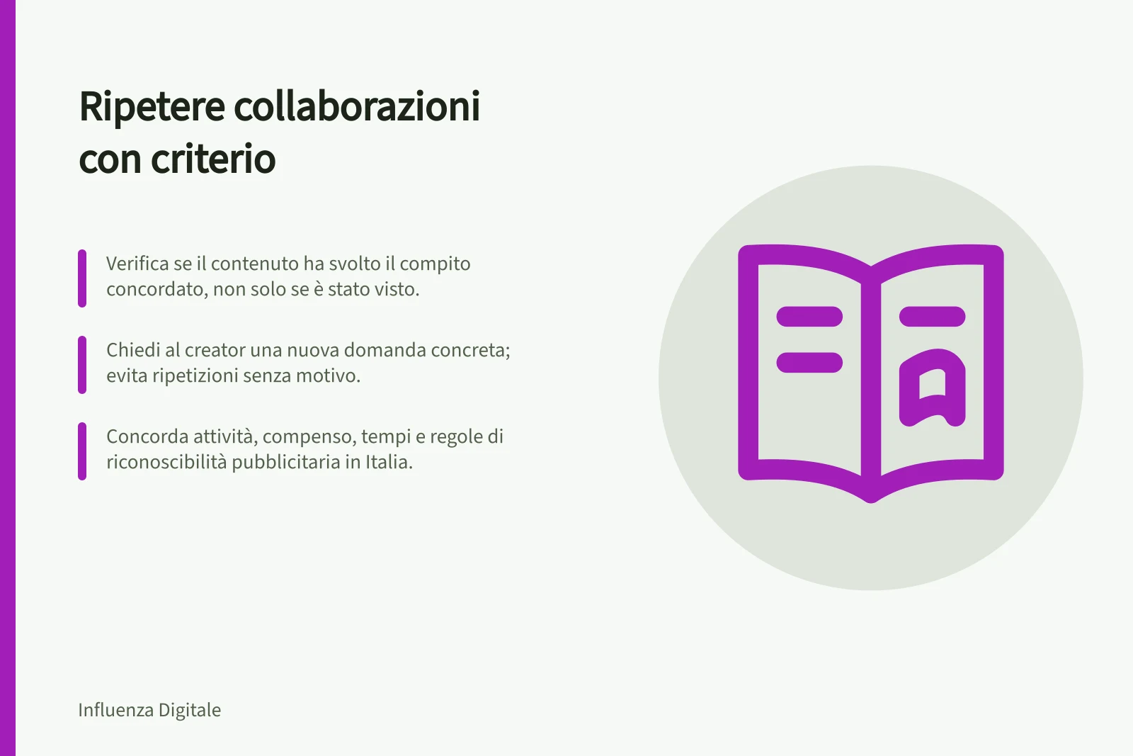 Ripetere collaborazioni con criterio: Verifica se il contenuto ha svolto il compito concordato, non solo se è stato visto.; Chiedi al creator una nuova domanda concreta; evita ripetizioni senza motivo.; Concorda attività, compenso, tempi e regole di riconoscibilità pubblicitaria in Italia.