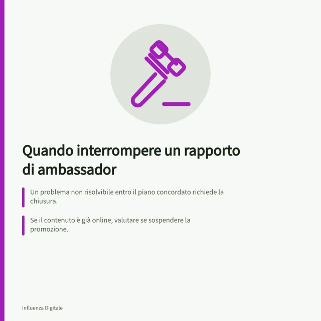 Quando interrompere un rapporto di ambassador: Un problema non risolvibile entro il piano concordato richiede la chiusura.; Se il contenuto è già online, valutare se sospendere la promozione.; AGCOM fornisce linee guida chiare per la trasparenza pubblicitaria in Italia. Decidere quando interrompere un rapporto