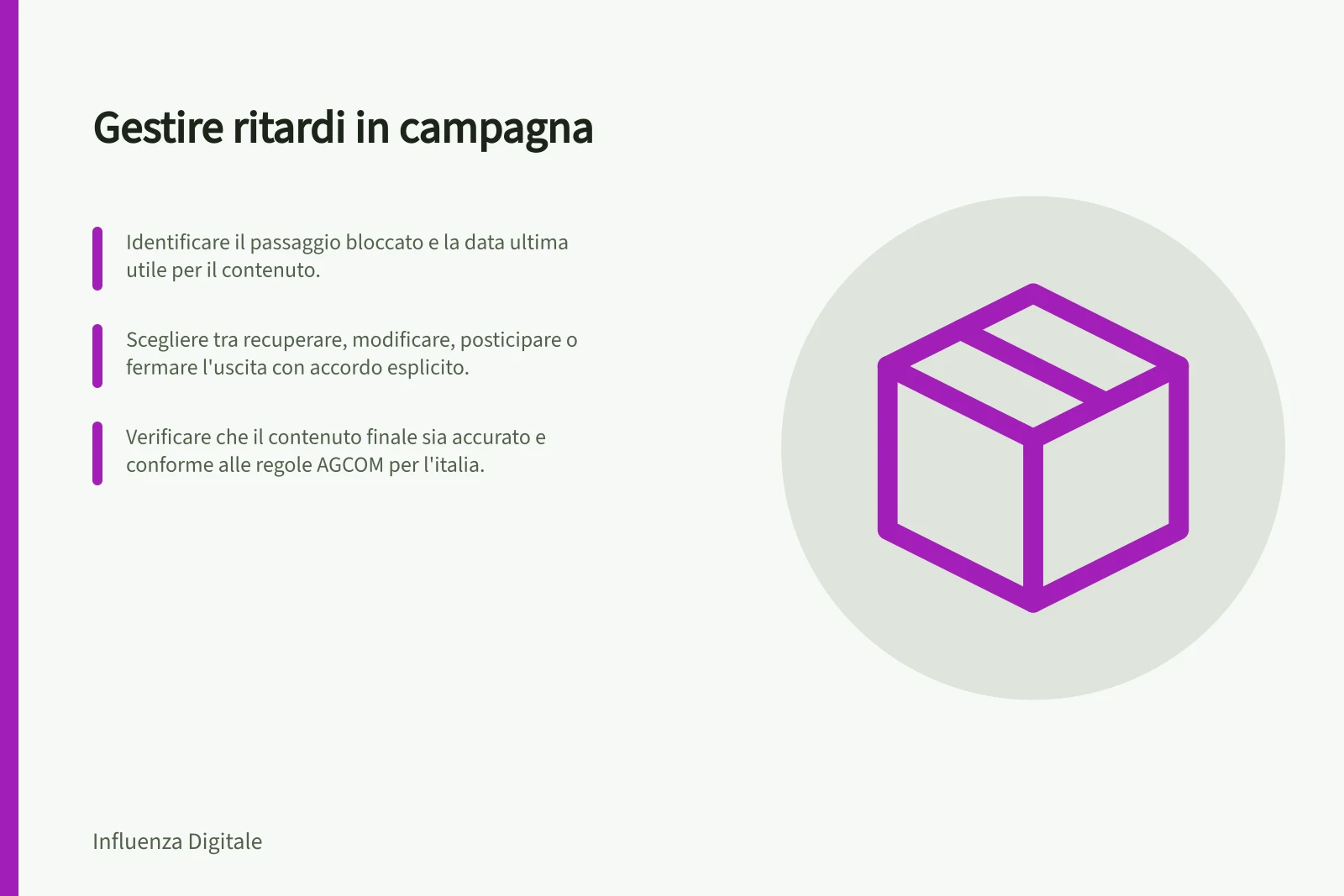 Gestire ritardi in campagna: Identificare il passaggio bloccato e la data ultima utile per il contenuto.; Scegliere tra recuperare, modificare, posticipare o fermare l'uscita con accordo esplicito.; Verificare che il contenuto finale sia accurato e conforme alle regole AGCOM per l'italia.
