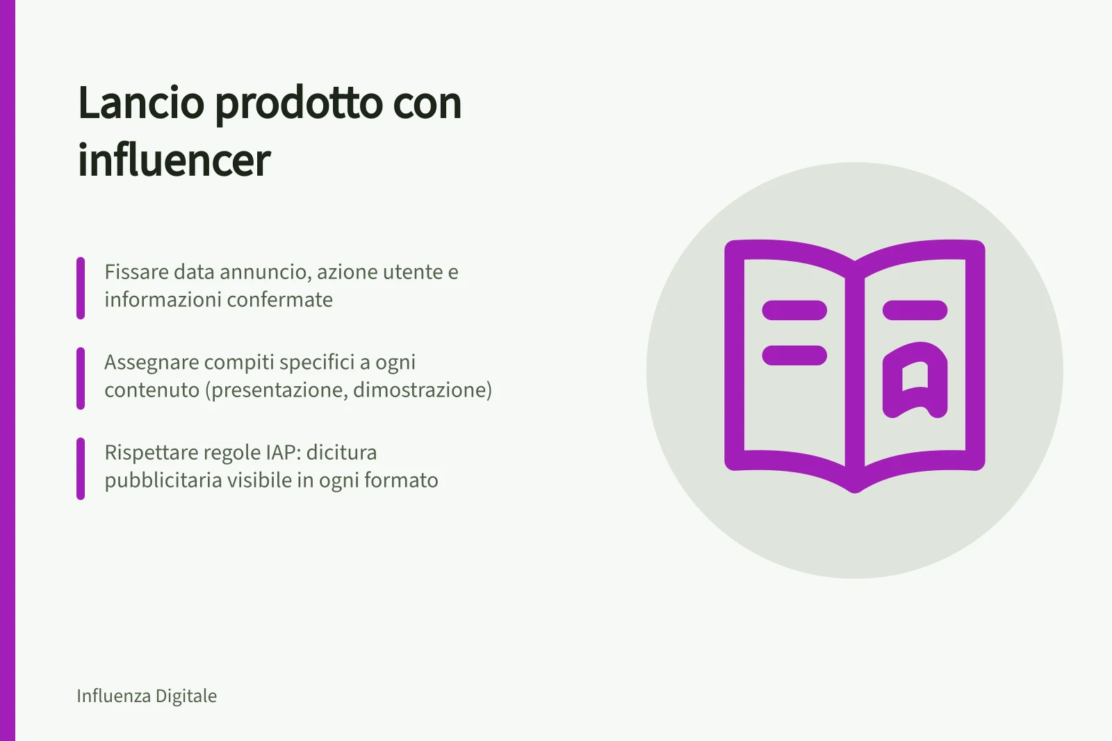 Lancio prodotto con influencer: Fissare data annuncio, azione utente e informazioni confermate; Assegnare compiti specifici a ogni contenuto (presentazione, dimostrazione); Rispettare regole IAP: dicitura pubblicitaria visibile in ogni formato