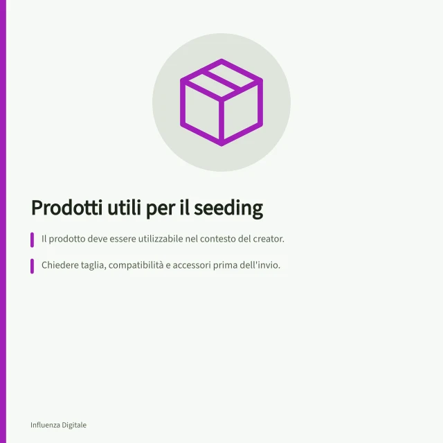 Prodotti utili per il seeding: Il prodotto deve essere utilizzabile nel contesto del creator.; Chiedere taglia, compatibilità e accessori prima dell'invio.; Obbligo di dichiarare l'accordo commerciale con AGCOM. Scegliere prodotti utili per un programma di seeding