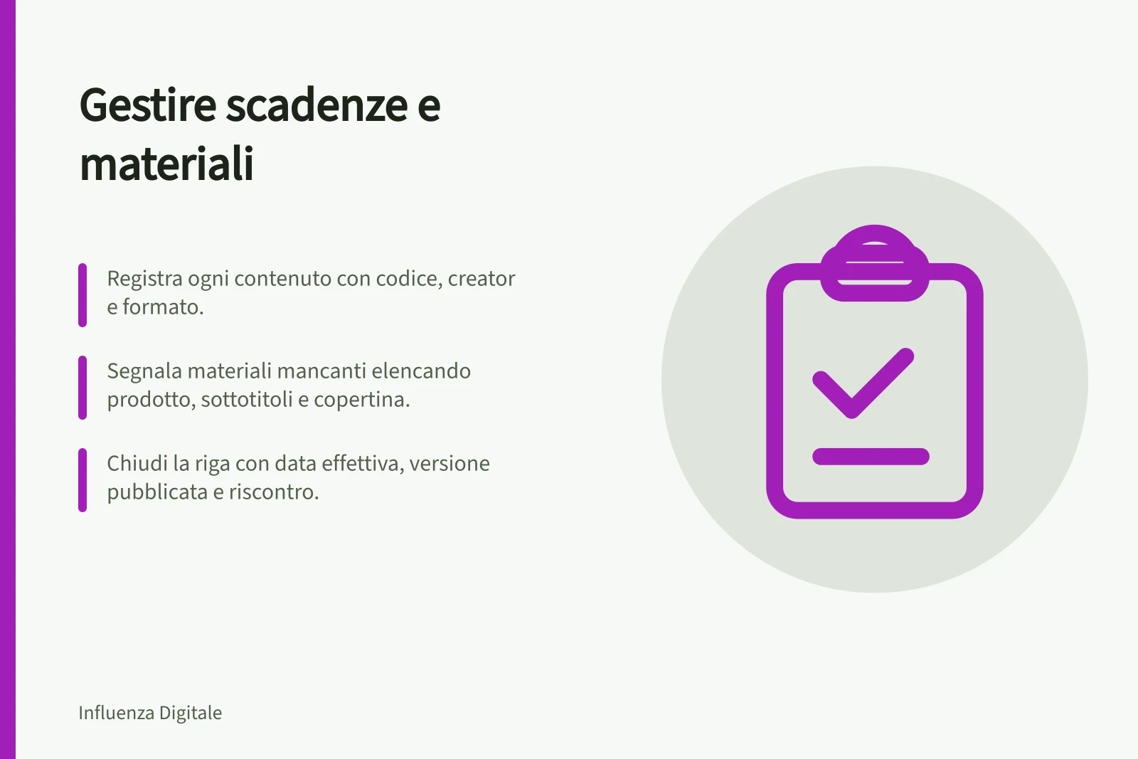 Gestire scadenze e materiali: Registra ogni contenuto con codice, creator e formato.; Segnala materiali mancanti elencando prodotto, sottotitoli e copertina.; Chiudi la riga con data effettiva, versione pubblicata e riscontro.