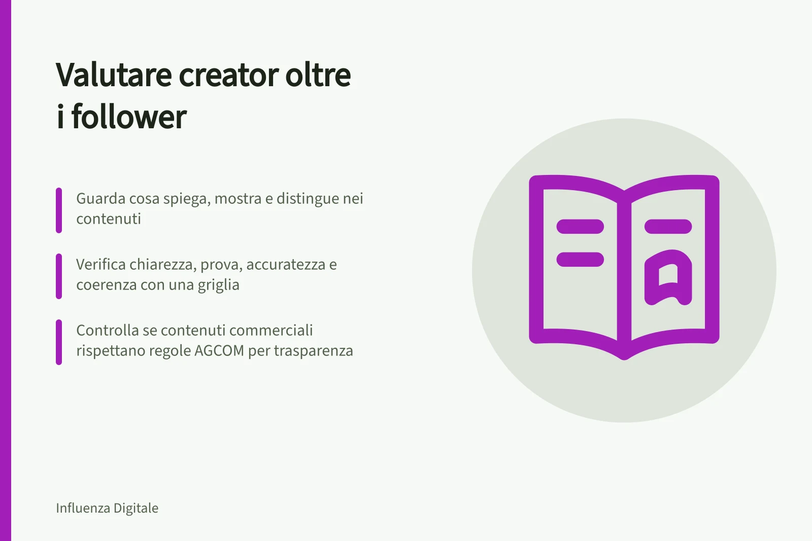 Valutare creator oltre i follower: Guarda cosa spiega, mostra e distingue nei contenuti; Verifica chiarezza, prova, accuratezza e coerenza con una griglia; Controlla se contenuti commerciali rispettano regole AGCOM per trasparenza